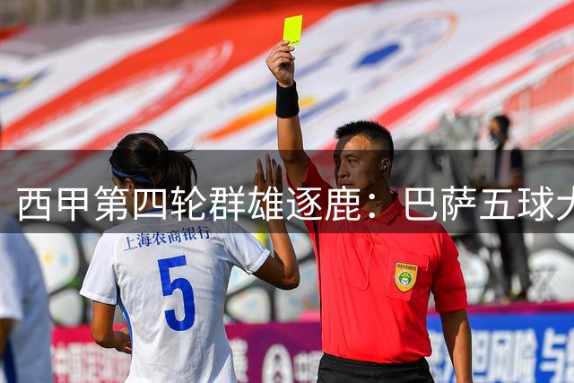西甲第四轮群雄逐鹿：巴萨五球大捷领跑 黑马阿拉维斯强势崛起